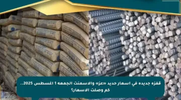 قفزة جديدة في أسعار حديد «عز» والأسمنت الجمعة 1 أغسطس 2025.. كم وصلت الأسعار؟